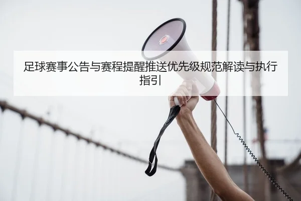 足球赛事公告与赛程提醒推送优先级规范解读与执行指引
