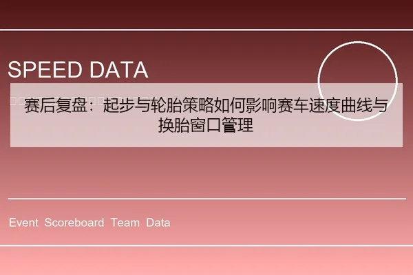 赛后复盘：起步与轮胎策略如何影响赛车速度曲线与换胎窗口管理